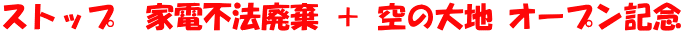 ストップ　家電不法廃棄 ＋ 空の大地 オープン記念