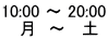 10:00 ～ 20:00 　 月　～   土 