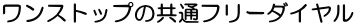 ワンストップの共通フリーダイヤル