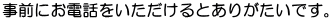 事前にお電話をいただけるとありがたいです。